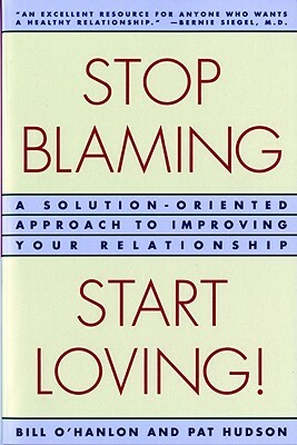 Stop Blaming, Start Loving!: A Solution-Oriented Approach to Improving Your Relationship by Bill O'Hanlon, Patricia Hudson O'Hanlon