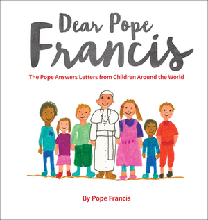 Dear Pope Francis: The Pope Answers Letters from Children Around the World by Pope Francis, Antonio Spadaro