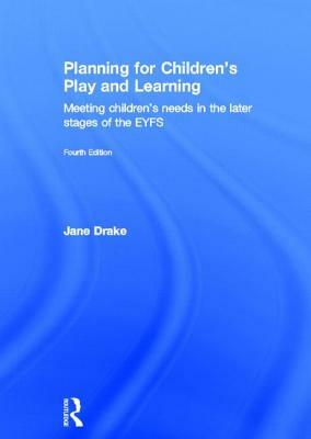 Planning for Children's Play and Learning: Meeting Children's Needs in the Later Stages of the Eyfs by Jane Drake