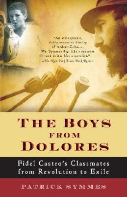 The Boys from Dolores: Fidel Castro's Schoolmates from Revolution to Exile by Patrick Symmes