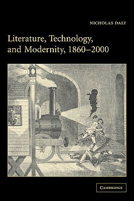 Literature, Technology, and Modernity, 1860 2000 by Nicholas Daly