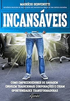 Incansáveis: Como empreendedores de garagem engolem tradicionais corporações e criam oportunidades transformadoras by Maurício Benvenutti