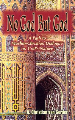 No God But God: A Path to Muslim-Christian Dialogue on God's Nature (Faith Meets Faith) by A. Christian Van Gorder