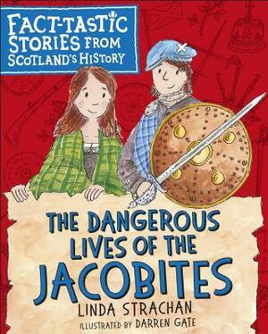 The Dangerous Lives of the Jacobites: Fact-Tastic Stories from Scotland's History by Linda Strachan