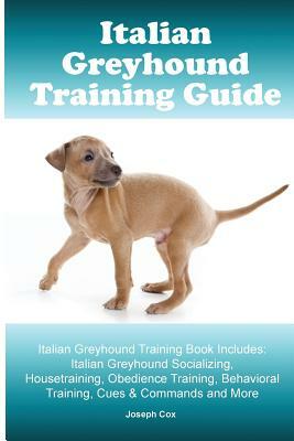 Italian Greyhound Training Guide. Italian Greyhound Training Book Includes: Italian Greyhound Socializing, Housetraining, Obedience Training, Behavior by Joseph Cox