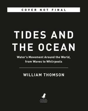 Tides and the Ocean: Water's Movement Around the World, from Waves to Whirlpools by William Thomson