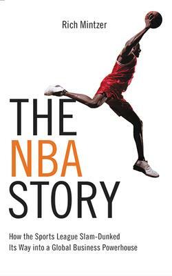 The NBA Story: How the Sports League Slam-Dunked Its Way Into a Global Business Powerhouse by Eric Mintzer, Rich Mintzer