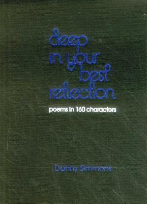 Deep in Your Best Reflection: Poems in 160 Characters by Danny Simmons
