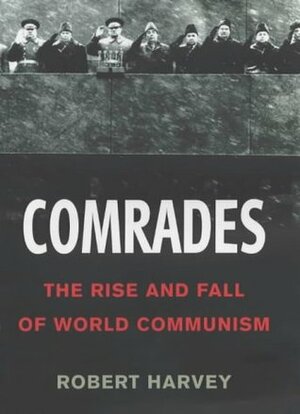 Comrades: The Rise and Fall of World Communism by Robert Harvey