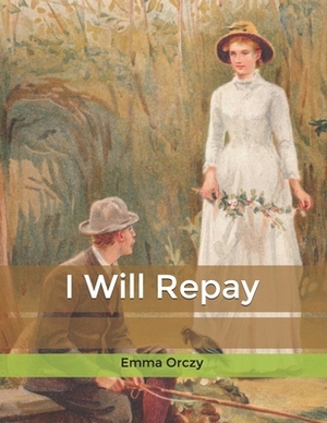 I Will Repay by Emma Orczy