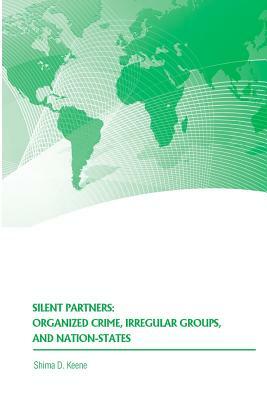 Silent Partners: Organized Crime, Irregular Groups, and Nation-States by Shima D. Keene