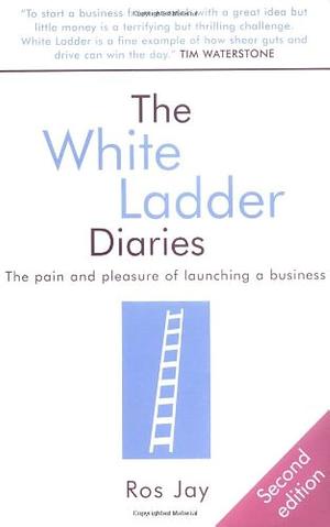 The White Ladder Diaries: The Pain and Pleasure of Launching a Business by Ros Jay