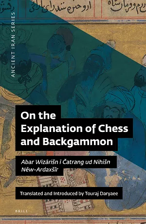 On the Explanation of Chess and Backgammon (Abar Wizārišn ī Čatrang ud Nihišn Nēw-Ardaxšīr) by Touraj Daryaee