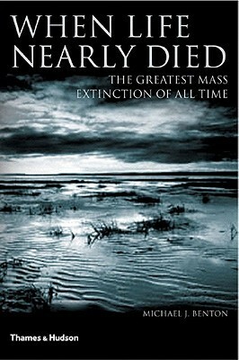 When Life Nearly Died: The Greatest Mass Extinction of all Time by Michael J. Benton