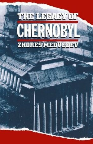 The Legacy of Chernobyl by Zhores A. Medvedev