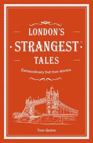 London's Strangest Tales: Extraordinary but true stories from over a thousand years of London's history by Tom Quinn, Tom Quinn