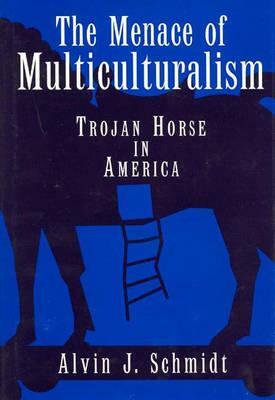 The Menace of Multiculturalism: Trojan Horse in America by Alvin J. Schmidt