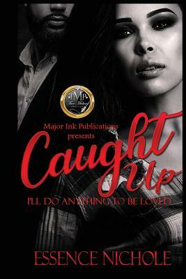 Caught Up: I'll Do Anything To Be Loved by Essence Nichole