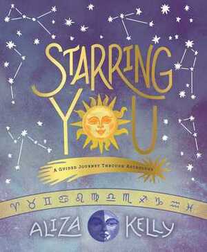 Starring You: A Guided Journey Through Astrology by Aliza Kelly