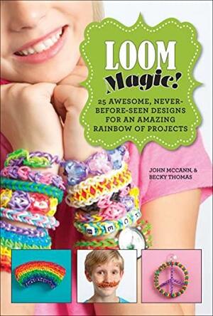 Loom Magic!: 25 Awesome, Never-Before-Seen Designs for an Amazing Rainbow of Projects by John D. McCann