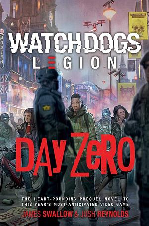 Watch Dogs Legion: Day Zero: A Watch Dogs: Legion Novel by James Swallow, James Swallow, Joshua Reynolds