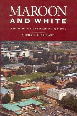 Maroon and White: Mississippi State University, 1878-2003 by Michael B. Ballard