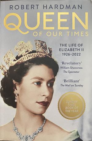 Queen of Our Times: The Life of Elizabeth II, 1926-2022 by Robert Hardman