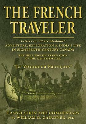 The French Traveler: Adventure, Exploration & Indian Life In Eighteenth-Century Canada by William D. Gairdner