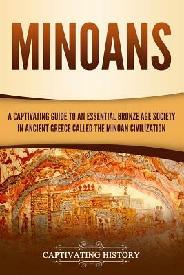 Minoans: A Captivating Guide to an Essential Bronze Age Society in Ancient Greece Called the Minoan Civilization by Captivating History