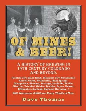 Of Mines and Beer!: 150 Years of Brewing History in Gilpin County, Colorado, and Beyond by Dave Thomas