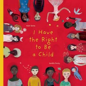 I Have the Right to Be a Child by Alain Serres