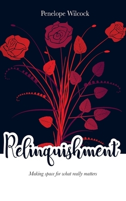 Relinquishment: Making space for what really matters by Penelope Wilcock