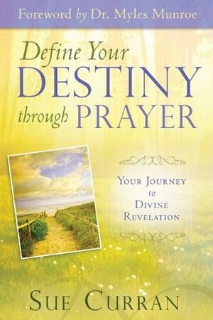 Define Your Destiny Through Prayer: Your Journey to Divine Revelation by Sue Curran, Myles Munroe