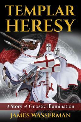 Templar Heresy: A Story of Gnostic Illumination by James Wasserman
