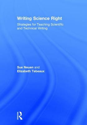 Writing Science Right: Strategies for Teaching Scientific and Technical Writing by Elizabeth Tebeaux, Sue Neuen
