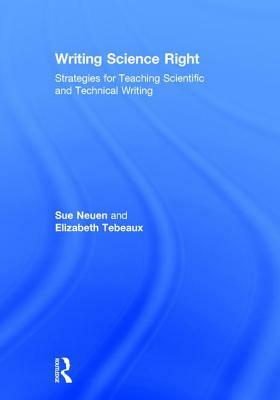 Writing Science Right: Strategies for Teaching Scientific and Technical Writing by Sue Neuen, Elizabeth Tebeaux