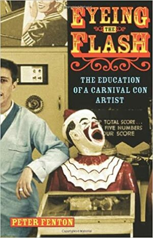 Eyeing the Flash: The Education of a Carnival Con Artist by Peter Fenton