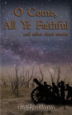 O Come All Ye Faithful: And Other Short Stories by Faith Blum