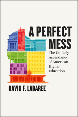 A Perfect Mess: The Unlikely Ascendancy of American Higher Education by David F. Labaree