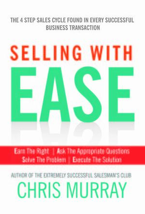Selling with EASE: The Four Step Sales Cycle Found in Every Successful Business Transaction by Chris Murray