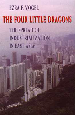 The Four Little Dragons: The Spread of Industrialization in East Asia by Ezra F. Vogel