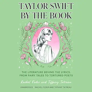 Taylor Swift by the Book: The Literature Behind the Lyrics, from Fairy Tales to Tortured Poets by Tiffany Tatreau, Rachel Feder