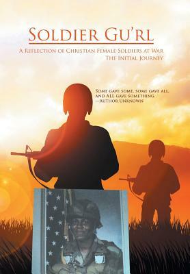 Soldier Gu'Rl: A Reflection of Christian Female Soldiers at War by Connie Johnson