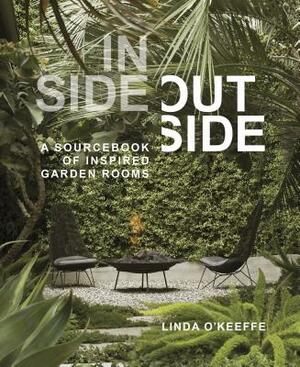 Inside Outside: A Sourcebook of Inspired Garden Rooms by Linda O'Keeffe