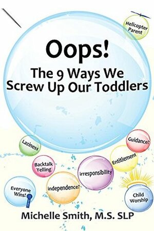 Oops! The 9 Ways We Screw Up Our Toddlers by Michelle Smith