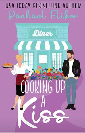 Cooking Up a Kiss: A Sweet Small-Town Romantic Comedy by Rachael Eliker, Rachael Eliker