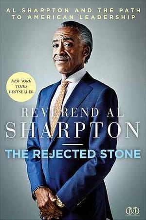 The Rejected Stone: Al Sharpton & the Path to American Leadership by Al Sharpton, Al Sharpton