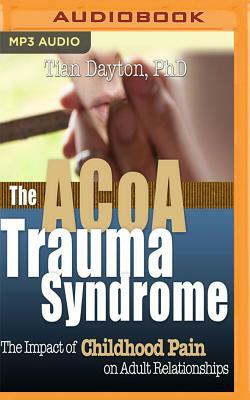 ACOA Trauma Syndrome: The Impact of Childhood Pain on Adult Relationships by Tian Dayton