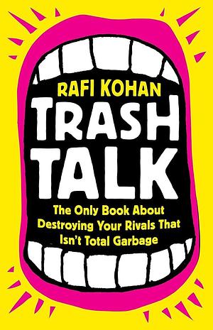 Trash Talk: The Only Book about Destroying Your Rivals That Isn't Total Garbage by Rafi Kohan