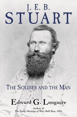 J. E. B. Stuart: The Soldier and the Man by Edward G. Longacre